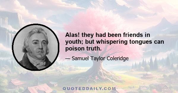 Alas! they had been friends in youth; but whispering tongues can poison truth.