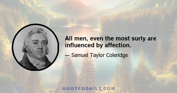 All men, even the most surly are influenced by affection.