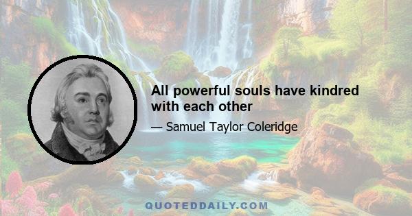 All powerful souls have kindred with each other