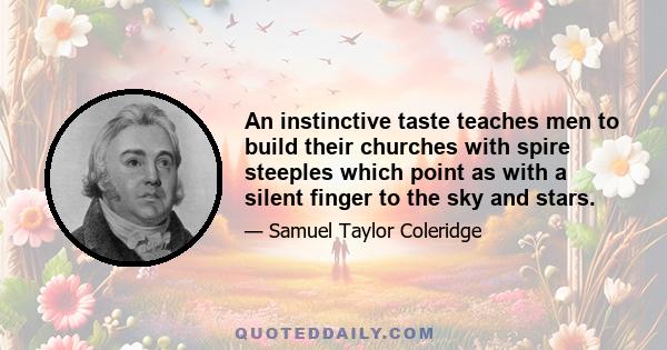 An instinctive taste teaches men to build their churches with spire steeples which point as with a silent finger to the sky and stars.