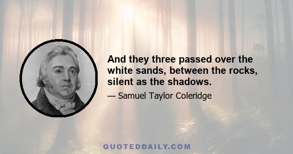 And they three passed over the white sands, between the rocks, silent as the shadows.