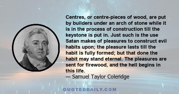 Centres, or centre-pieces of wood, are put by builders under an arch of stone while it is in the process of construction till the keystone is put in. Just such is the use Satan makes of pleasures to construct evil