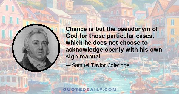 Chance is but the pseudonym of God for those particular cases, which he does not choose to acknowledge openly with his own sign manual.