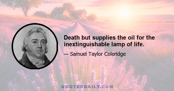 Death but supplies the oil for the inextinguishable lamp of life.