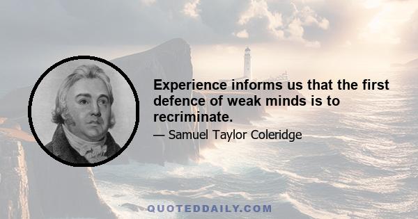 Experience informs us that the first defence of weak minds is to recriminate.