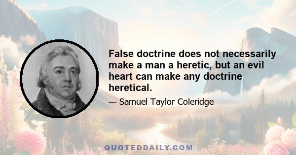 False doctrine does not necessarily make a man a heretic, but an evil heart can make any doctrine heretical.