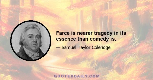 Farce is nearer tragedy in its essence than comedy is.