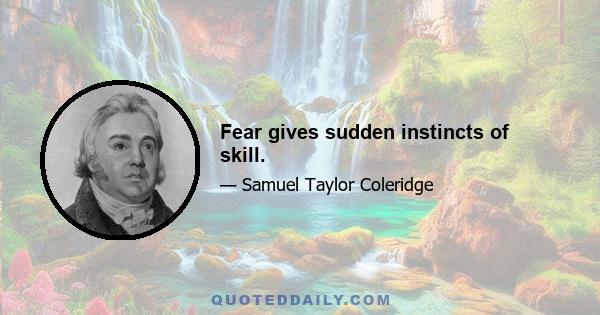 Fear gives sudden instincts of skill.