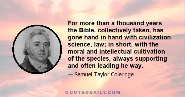 For more than a thousand years the Bible, collectively taken, has gone hand in hand with civilization science, law; in short, with the moral and intellectual cultivation of the species, always supporting and often