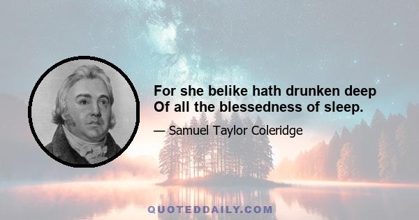 For she belike hath drunken deep Of all the blessedness of sleep.