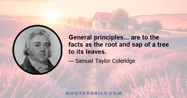 General principles... are to the facts as the root and sap of a tree to its leaves.