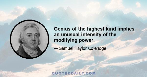 Genius of the highest kind implies an unusual intensity of the modifying power.