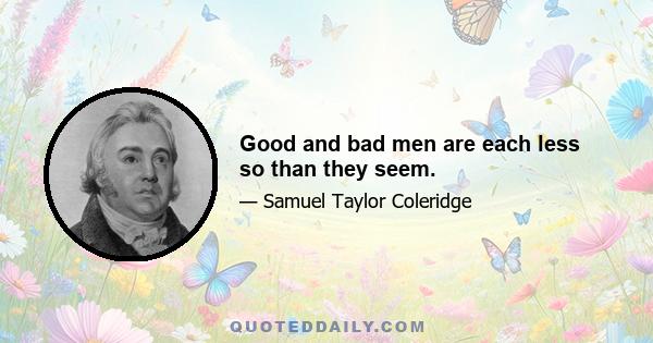 Good and bad men are each less so than they seem.