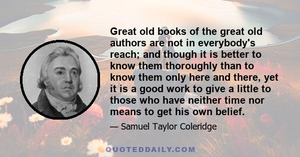 Great old books of the great old authors are not in everybody's reach; and though it is better to know them thoroughly than to know them only here and there, yet it is a good work to give a little to those who have