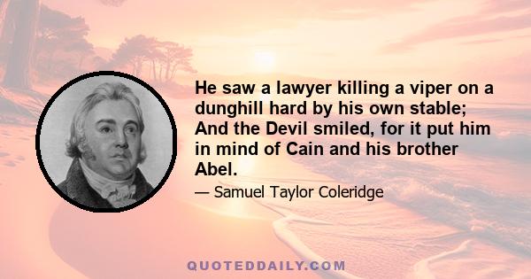 He saw a lawyer killing a viper on a dunghill hard by his own stable; And the Devil smiled, for it put him in mind of Cain and his brother Abel.