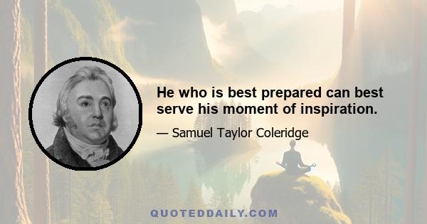 He who is best prepared can best serve his moment of inspiration.