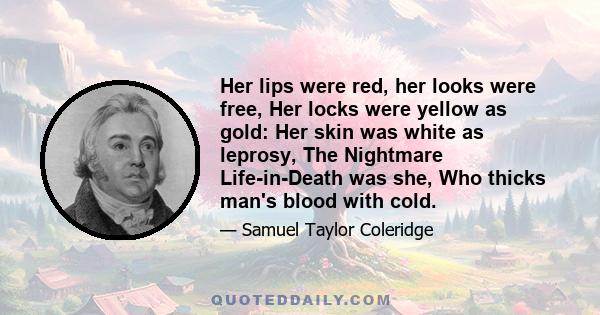 Her lips were red, her looks were free, Her locks were yellow as gold: Her skin was white as leprosy, The Nightmare Life-in-Death was she, Who thicks man's blood with cold.