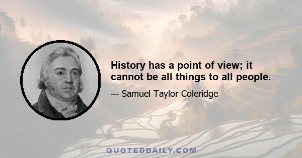 History has a point of view; it cannot be all things to all people.