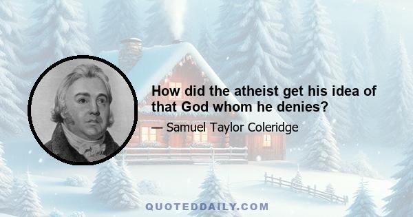 How did the atheist get his idea of that God whom he denies?