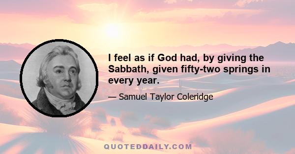 I feel as if God had, by giving the Sabbath, given fifty-two springs in every year.