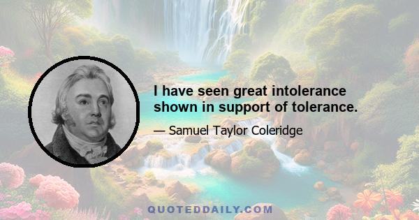 I have seen great intolerance shown in support of tolerance.