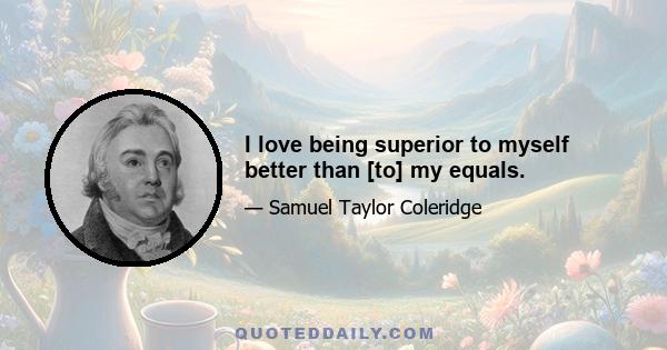 I love being superior to myself better than [to] my equals.