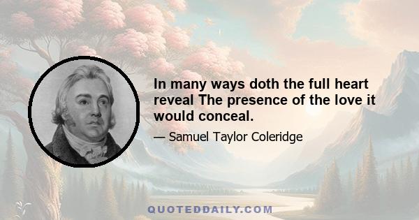 In many ways doth the full heart reveal The presence of the love it would conceal.