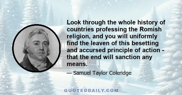 Look through the whole history of countries professing the Romish religion, and you will uniformly find the leaven of this besetting and accursed principle of action - that the end will sanction any means.