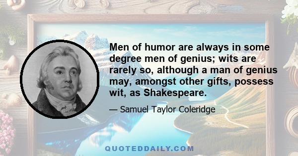 Men of humor are always in some degree men of genius; wits are rarely so, although a man of genius may, amongst other gifts, possess wit, as Shakespeare.