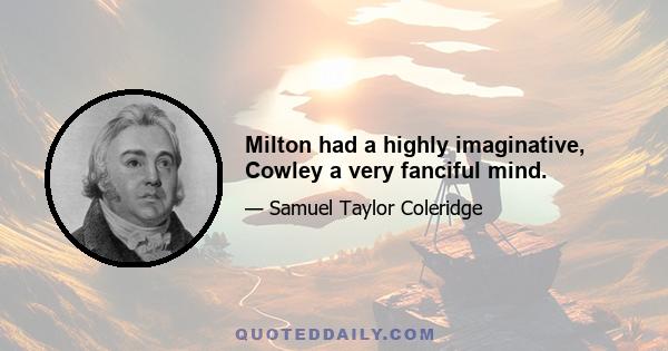 Milton had a highly imaginative, Cowley a very fanciful mind.