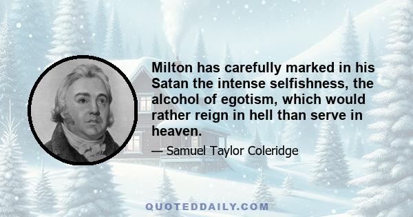 Milton has carefully marked in his Satan the intense selfishness, the alcohol of egotism, which would rather reign in hell than serve in heaven.