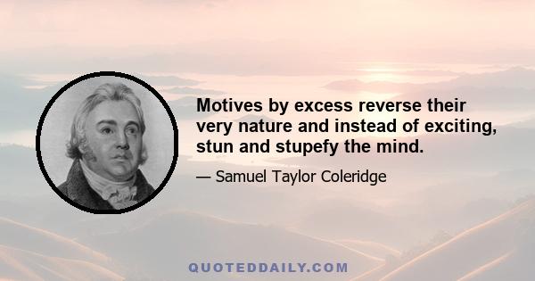 Motives by excess reverse their very nature and instead of exciting, stun and stupefy the mind.