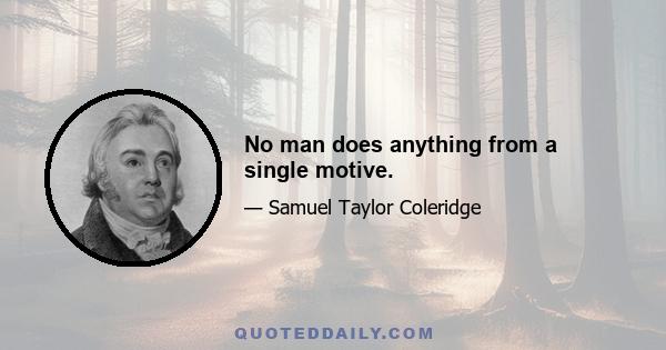 No man does anything from a single motive.