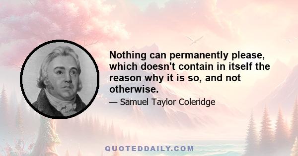 Nothing can permanently please, which doesn't contain in itself the reason why it is so, and not otherwise.