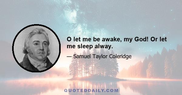 O let me be awake, my God! Or let me sleep alway.