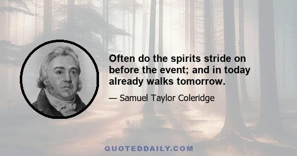 Often do the spirits stride on before the event; and in today already walks tomorrow.