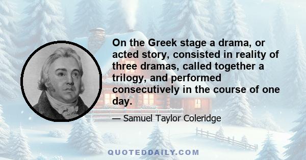 On the Greek stage a drama, or acted story, consisted in reality of three dramas, called together a trilogy, and performed consecutively in the course of one day.