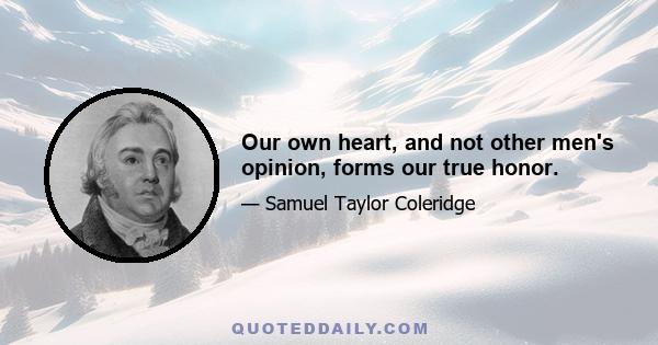 Our own heart, and not other men's opinion, forms our true honor.