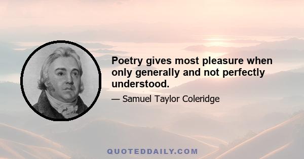 Poetry gives most pleasure when only generally and not perfectly understood.