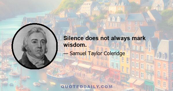 Silence does not always mark wisdom.