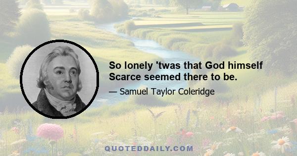 So lonely 'twas that God himself Scarce seemed there to be.