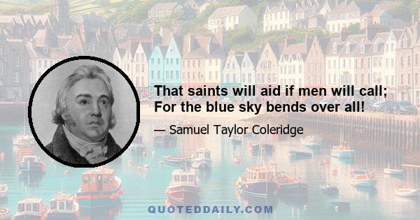 That saints will aid if men will call; For the blue sky bends over all!