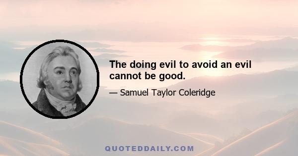 The doing evil to avoid an evil cannot be good.