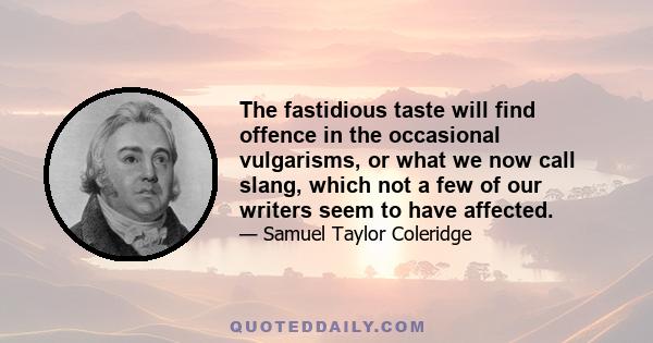 The fastidious taste will find offence in the occasional vulgarisms, or what we now call slang, which not a few of our writers seem to have affected.