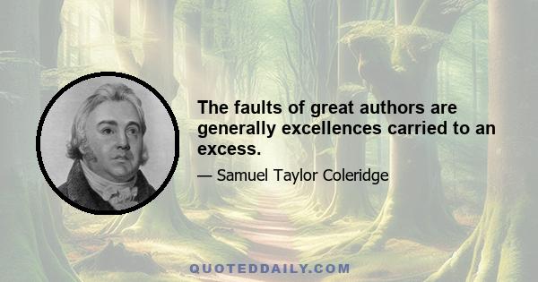 The faults of great authors are generally excellences carried to an excess.