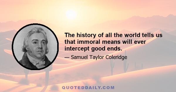 The history of all the world tells us that immoral means will ever intercept good ends.