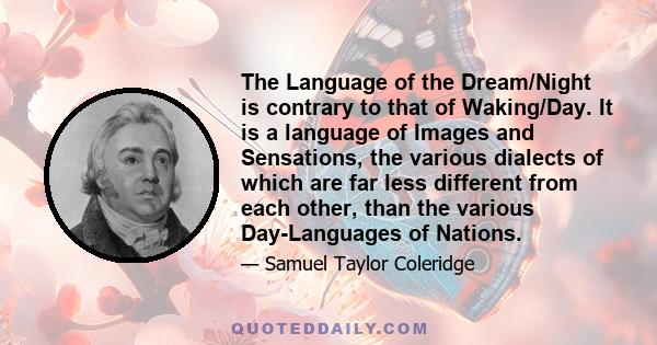 The Language of the Dream/Night is contrary to that of Waking/Day. It is a language of Images and Sensations, the various dialects of which are far less different from each other, than the various Day-Languages of