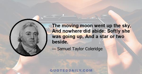 The moving moon went up the sky, And nowhere did abide: Softly she was going up, And a star or two beside.