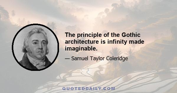 The principle of the Gothic architecture is infinity made imaginable.