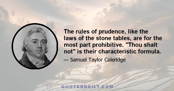 The rules of prudence, like the laws of the stone tables, are for the most part prohibitive. Thou shalt not is their characteristic formula.